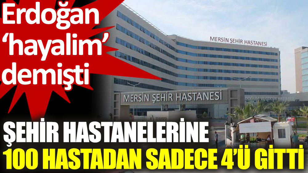 Erdoğan’ın 'hayalim' dediği şehir hastanelerine 100 hastadan 4’ü gidiyor