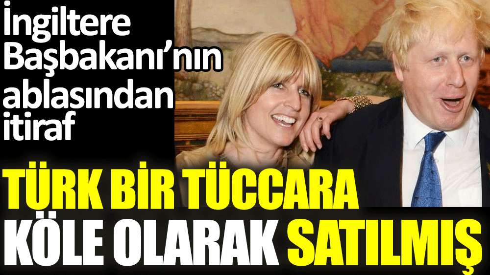 İngiltere Başbakanı Boris Johnson'un ablasından itiraf: Türk bir tüccara köle olarak satılmış