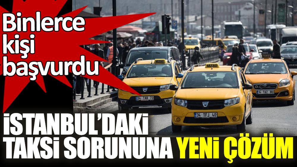 İstanbul'daki taksi sorununa yeni çözüm! Binlerce kişi başvurdu
