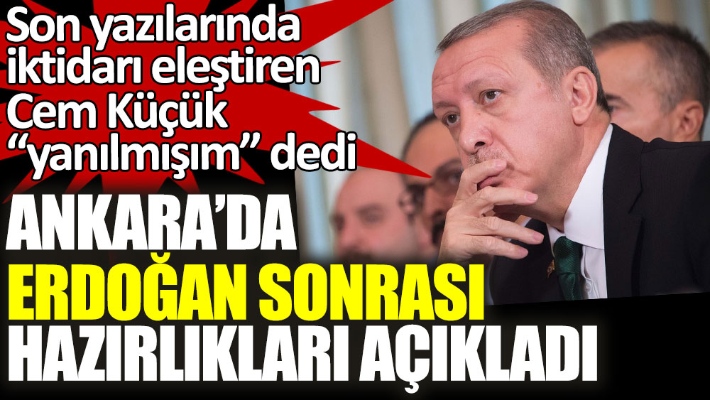 Son yazılarında iktidarı eleştiren Cem Küçük “yanılmışım” dedi! Ankara'da Erdoğan sonrası hazırlıkları açıkladı