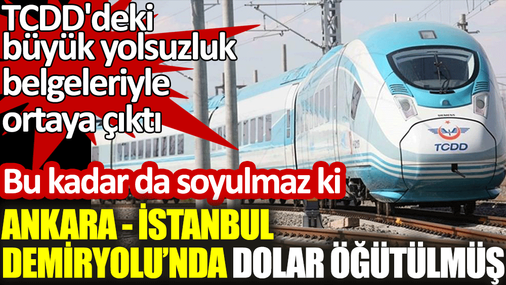 İstanbul-Ankara Demiyorlu'nda dolar öğütülmüş. TCDD'deki büyük yolsuzluk belgeleriyle ortaya çıktı