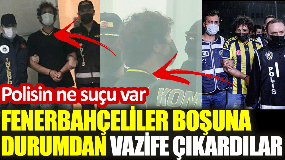 Fenerbahçeliler boşuna durumdan vazife çıkardılar. Polisin ne suçu var