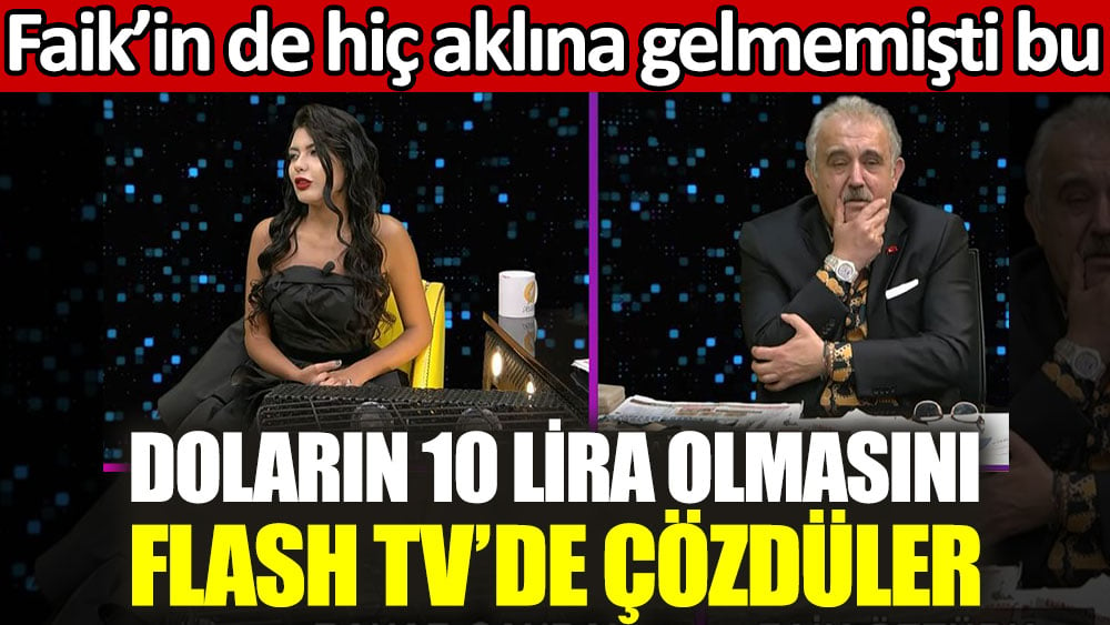 Doların 10 lira olmasını Flash TV’de çözdüler. Faik'in de hiç aklına gelmemişti bu