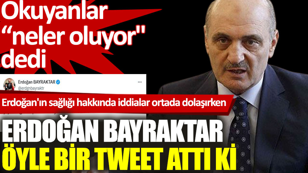 Cumhurbaşkanı Erdoğan'ın sağlığı konuşulurken Erdoğan Bayraktar öyle bir tweet attı ki