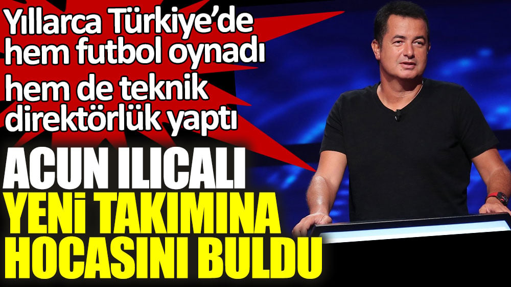 Acun Ilıcalı yeni takımına hocasını buldu! Yıllarca Türkiye’de hem futbol oynadı hem de teknik direktörlük yaptı