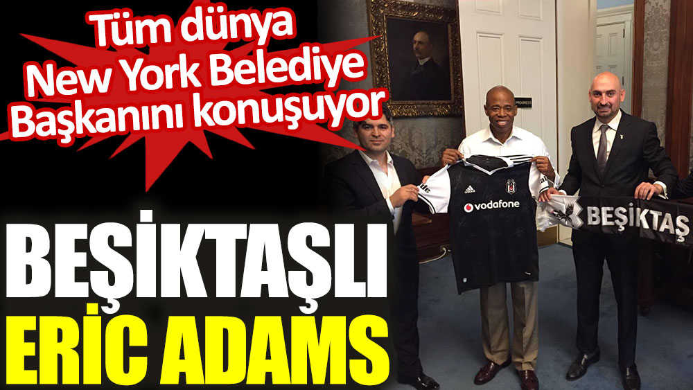 Beşiktaş USA Derneği üyesi New York Belediye Başkanı oldu. Beşiktaşlı Eric Adams seçildi