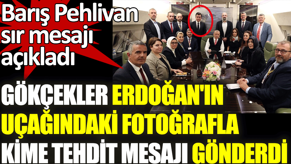 Barış Pehlivan Gökçeklerin Erdoğan'ın uçağındaki fotoğrafla kime tehdit mesajı gönderdiğini açıkladı