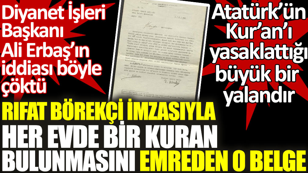 Atatürk’ün Kur’an’ı yasaklattığı büyük bir yalandır. Rıfat Börekçi imzasıyla her evde bir Kuran bulunmasını sağlanmasını emreden o belge. Diyanet İşleri Başkanı Ali Erbaş’ın iddiası böyle çöktü