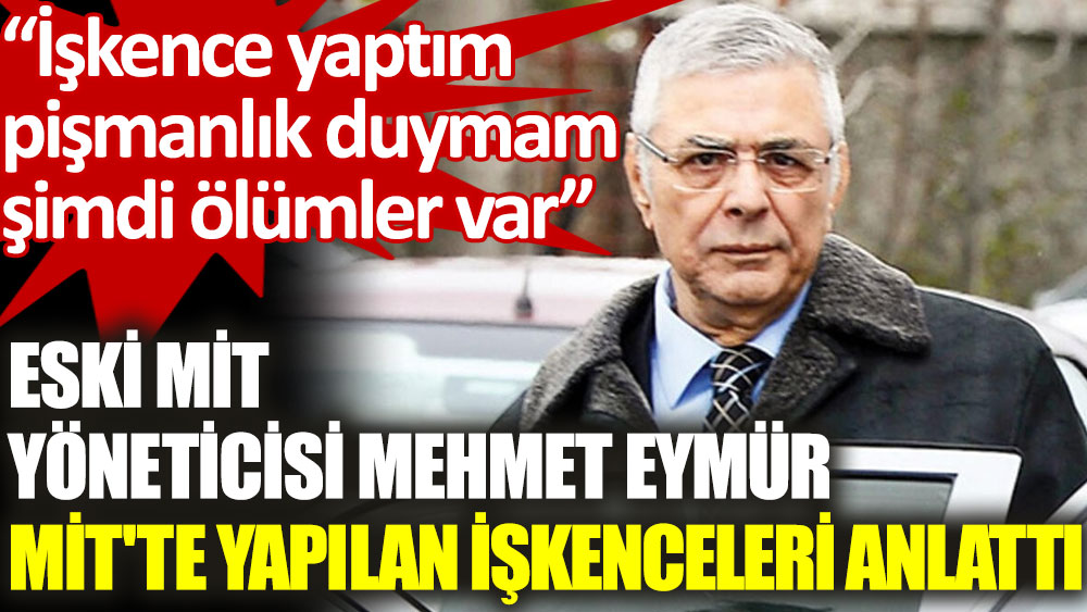 Eski MİT yöneticisi Mehmet Eymür: İşkence yaptım, pişmanlık duymam, şimdi daha ağırları var