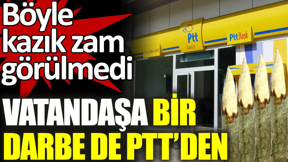 Vatandaşa bir darbe de PTT’den. Böyle kazık zam görülmedi