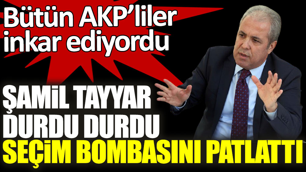 Şamil Tayyar durdu durdu seçim bombasını patlattı! Bütün AKP'liler inkar ediyordu