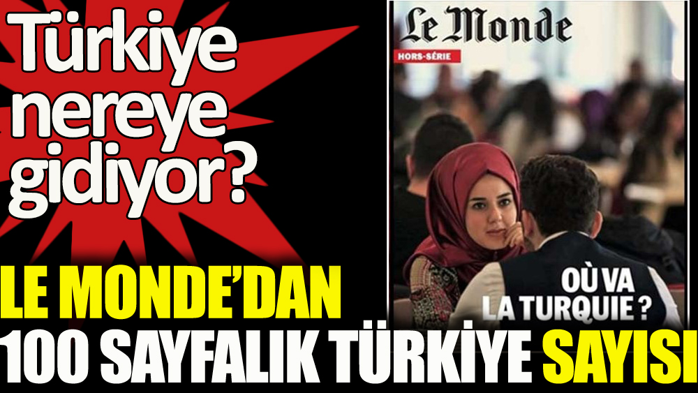 Le Monde'dan 100 sayfalık Türkiye sayısı: Hem cezbediyor hem endişelendiriyor