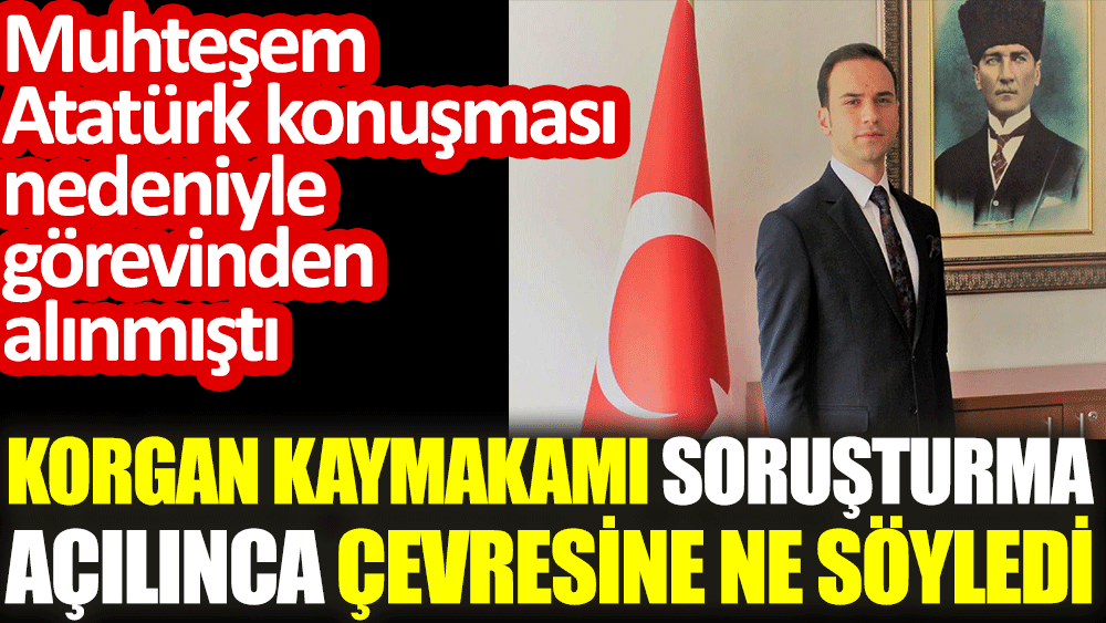 Görevden alınan Korgan Kaymakamı soruşturma açılınca çevresine söyledikleri ortaya çıktı