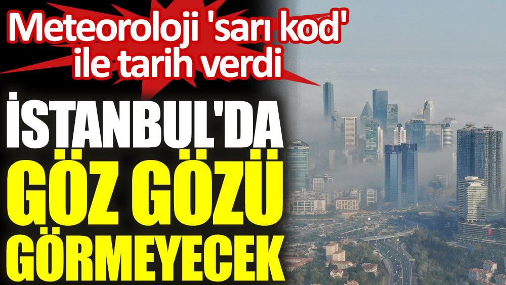 Meteoroloji 'sarı kod' verdi. İstanbul'da göz gözü görmeyecek