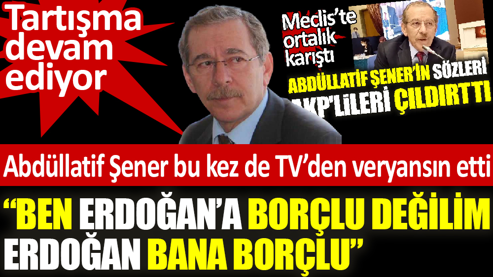 Abdüllatif Şener bu kez de TV’den veryansın etti ‘Ben Erdoğan’a borçlu değilim Erdoğan bana borçlu’