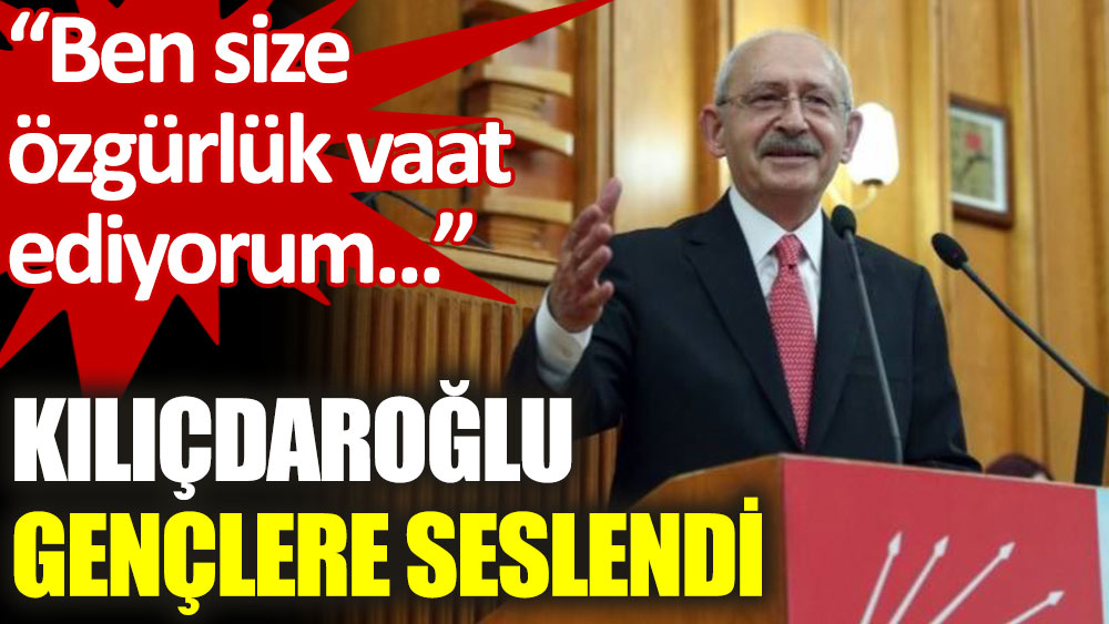 Kemal Kılıçdaroğlu'ndan gençlere: Ben size özgürlük vaat ediyorum! Ve güzel bir gelecek!