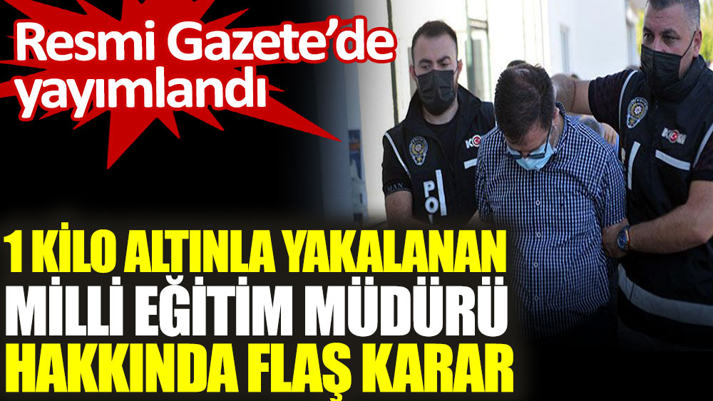 1 kilo altınla yakalanan Adana Milli Eğitim Müdürü hakkında flaş karar