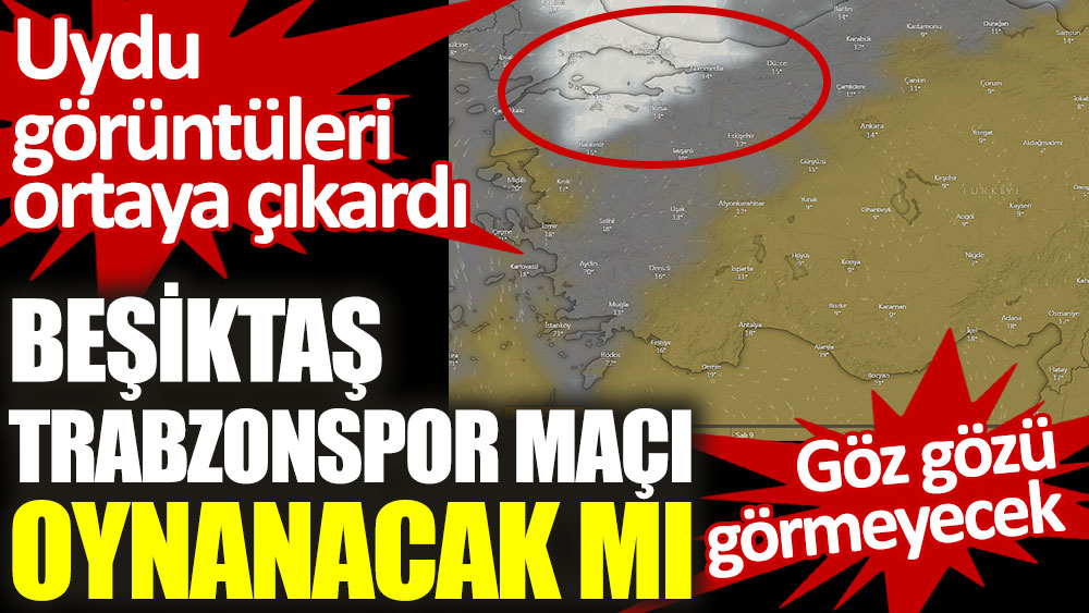 Beşiktaş – Trabzonspor maçı ertelenecek mi. Göz gözü görmeyecek uydu görüntüleri ortaya çıkardı