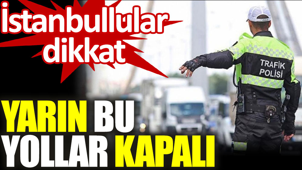 İstanbul Valiliği açıkladı. Yarın bu yollar trafiğe kapalı olacak