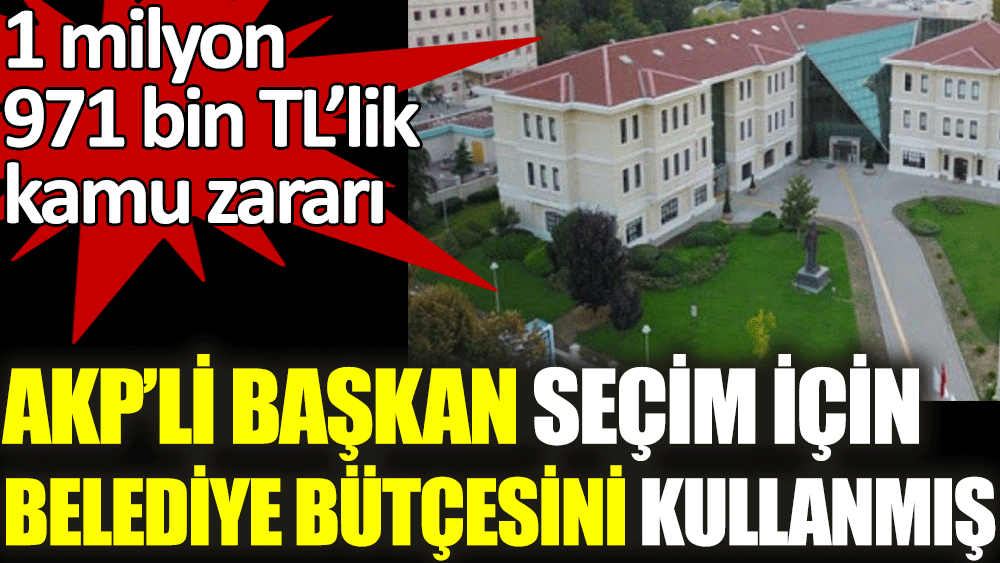 AKP'li başkan seçim için belediye bütçesini kullanmış. 1 milyon 971 TL'lik kamu zararı