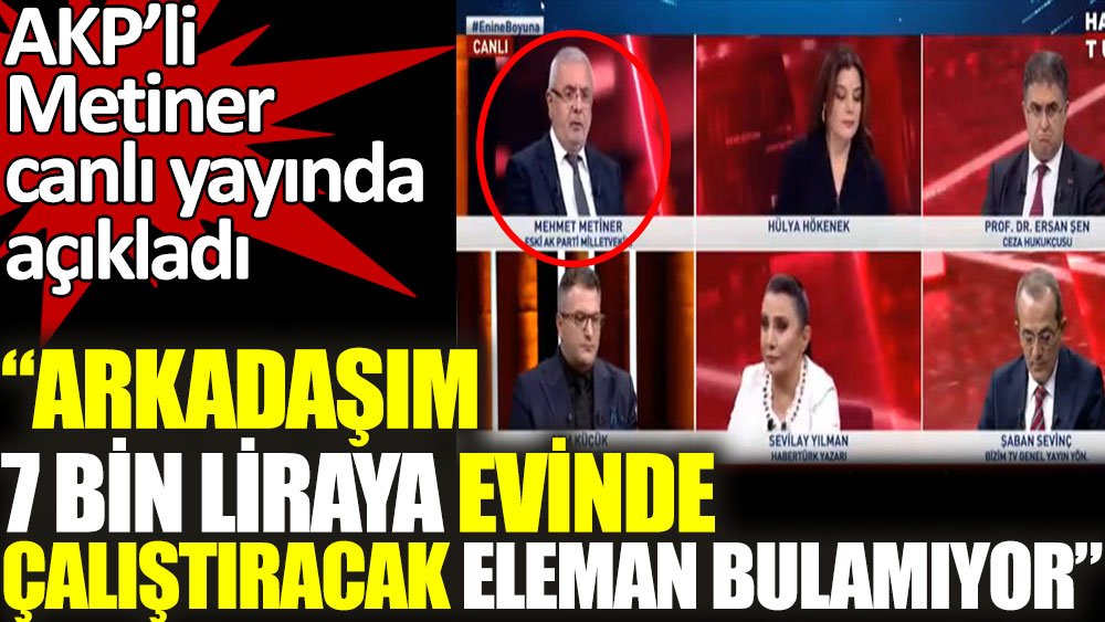AKP'li vekil Metiner: Bir arkadaşım 7 bin liraya evden çalıştıracak eleman bulamıyor