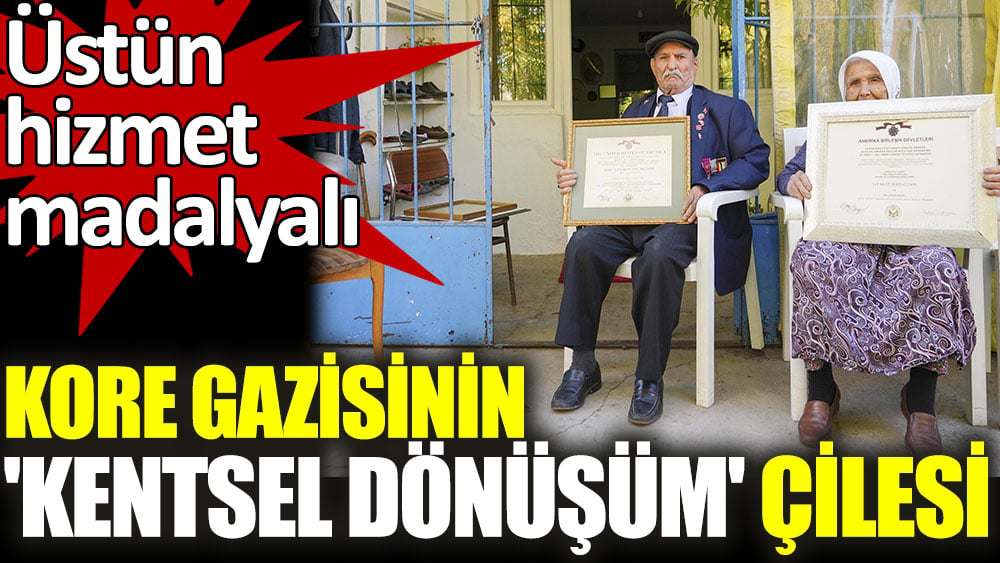 Üstün madalyalı Kore gazisinin kentsel dönüşüm çilesi