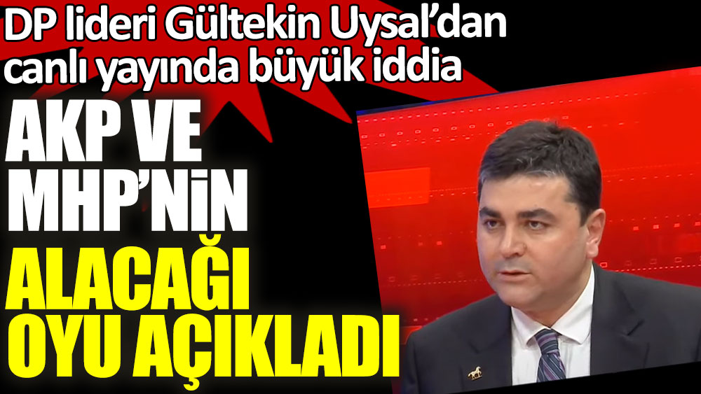 Demokrat Parti lideri Gültekin Uysal'dan canlı yayında büyük iddia! AKP ve MHP'nin alacağı oyu açıkladı