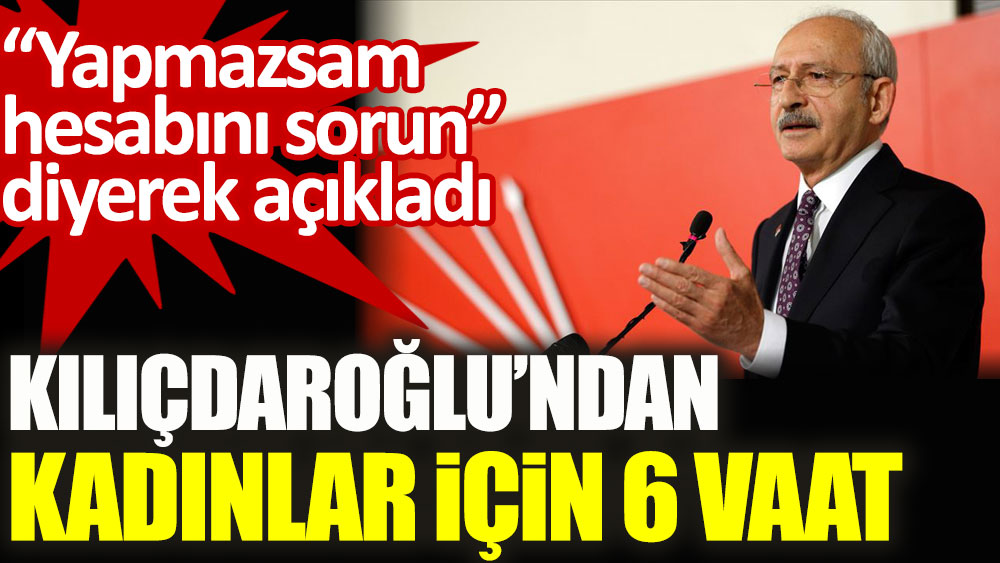Kılıçdaroğlu'ndan kadınlar için 6 vaat: Yapmazsam hesap sorun!