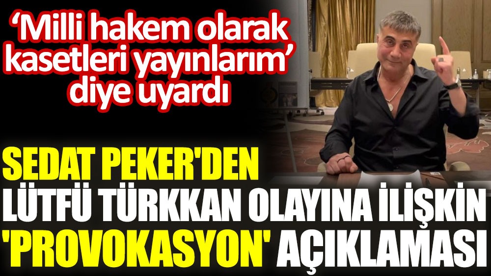 Sedat Peker'den Lütfü Türkkan olayına ilişkin 'provokasyon' açıklaması! 'Milli hakem olarak kasetleri yayınlarım' diye uyardı