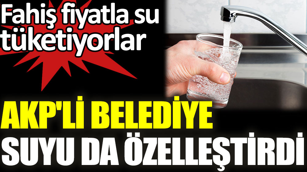 AKP'li belediye suyu da özelleştirdi