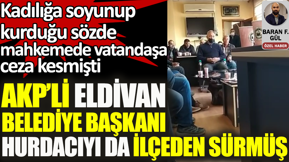 AKP'li Eldivan Belediye Başkanı kurduğu sözde mahkeme ile hurdacıyı da ilçeden sürmüş