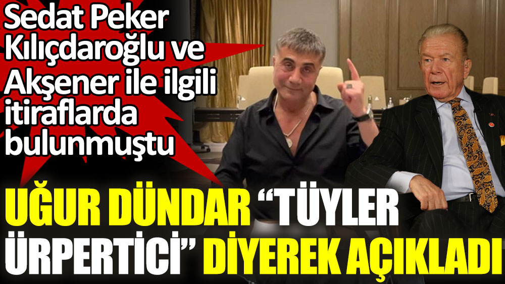 Peker'in Kılıçdaroğlu ve Akşener ile ilgili itiraflarından sonra Uğur Dündar tüyler ürpertici diyerek açıkladı