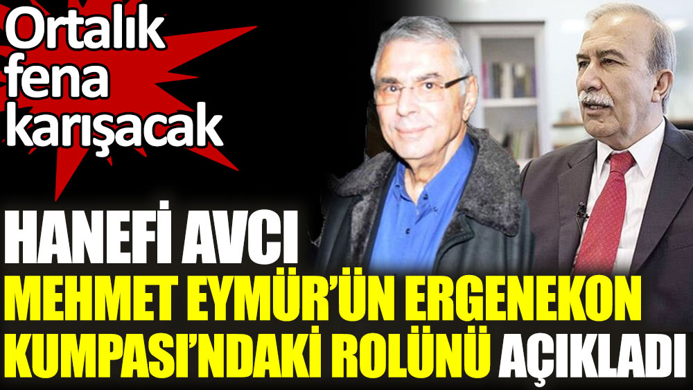 Hanefi Avcı eski MİT'çi Mehmet Eymür’ün Ergenekon Kumpası’ndaki rolünü açıkladı