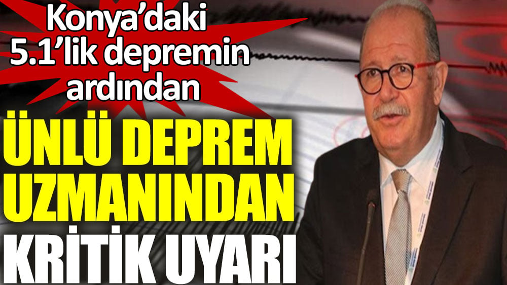 Konya’daki 5.1’lik depremin ardından ünlü deprem uzmanından kritik uyarı