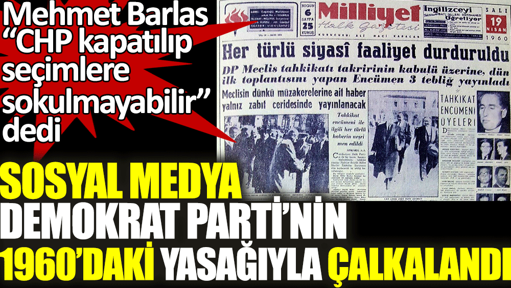Mehmet Barlas'ın CHP kapatılıp seçimlere sokulmayabilir dedi. Sosyal medya Demokrat Parti'nin 1960'daki yasağıyla çalkalandı