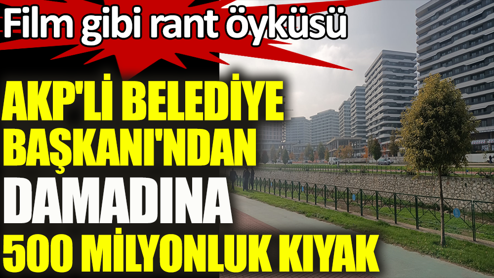 AKP'li Belediye Başkanı'ndan damadına 500 milyonluk kıyak