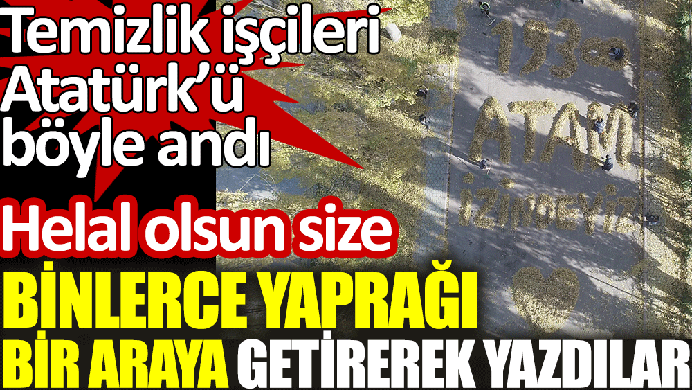 Temizlik işçileri binlerce yaprağı bir araya getirerek Atatürk'ü andı. Helal olsun size