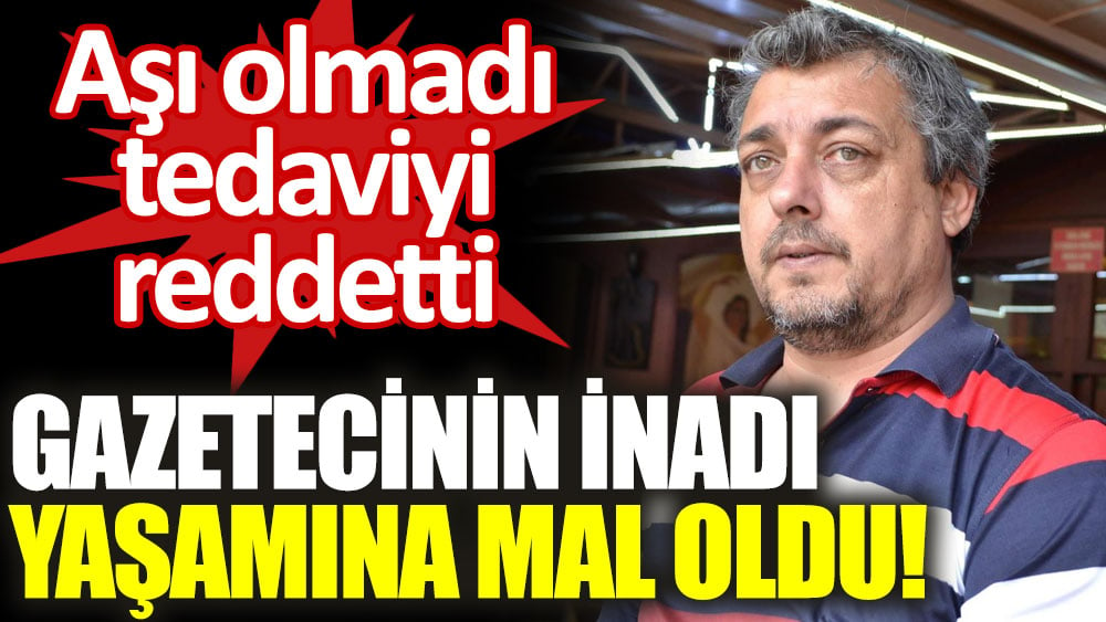 Hem aşı olmadı, hem tedaviyi reddetti. Gazeteci Ömer Nihat Altıntaş'ın inadı yaşamına mal oldu