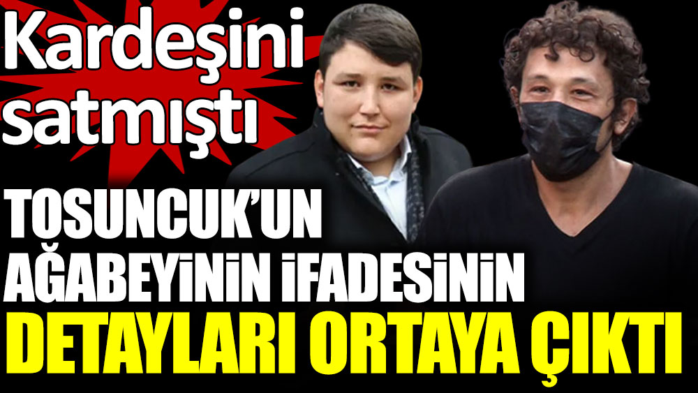 Tosuncuk'un ağabeyi Fatih Aydın'ın ifadesinin detayları belli oldu