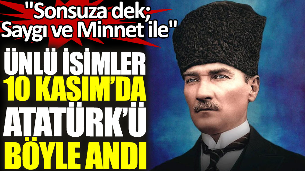 Ünlü isimler 10 Kasım'da Atatürk'ü böyle andı. ''Sonsuza dek; Saygı ve Minnet ile''