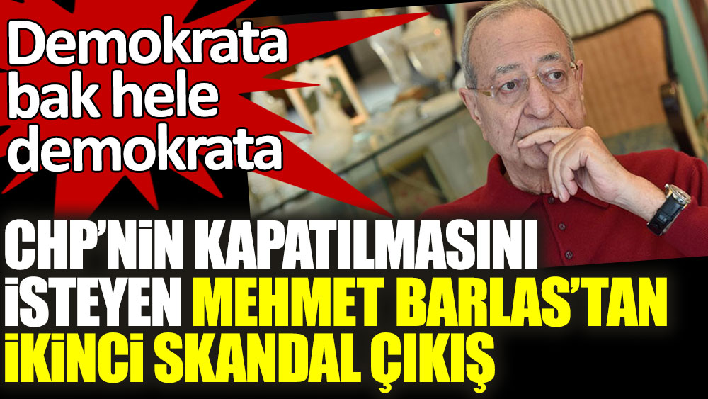 CHP'nin kapatılmasını isteyen Mehmet Barlas'tan ikinci skandal çıkış! Demokrata bak hele demokrata