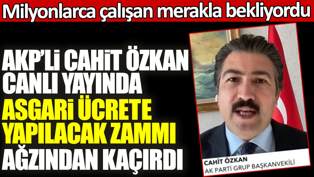 AKP'li Cahit Özkan canlı yayında asgari ücrete yapılacak zammı ağzından kaçırdı! Milyonlarca çalışan merakla bekliyordu