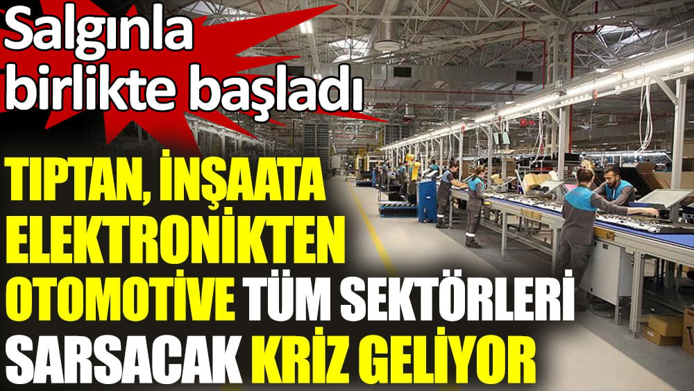 Tıptan inşaata elektronikten otomotive tüm sektörleri sarsacak kriz geliyor