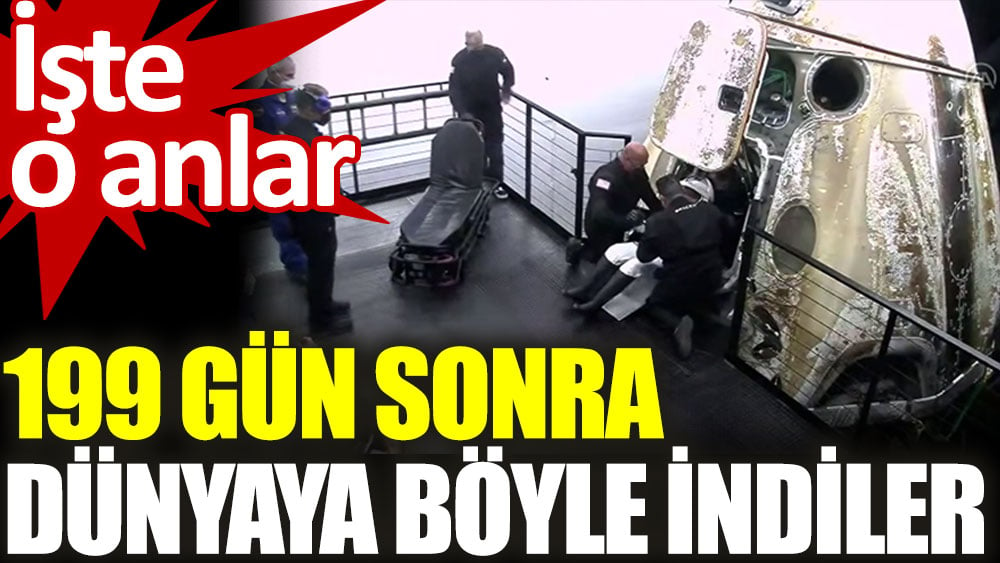 199 gün sonra Dünya'ya döndüler. İşte o anlar