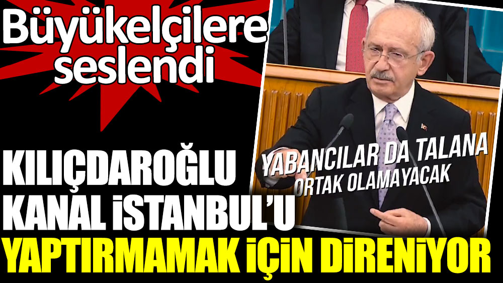 Kemal Kılıçdaroğlu, Kanal İstanbul'u yaptırmamak için direniyor