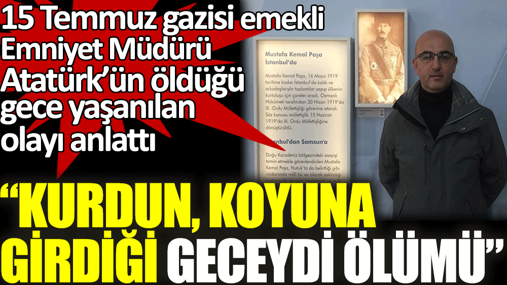 15 Temmuz gazisi emekli Emniyet Müdürü Atatürk’ün öldüğü gece yaşanılan olayı anlattı