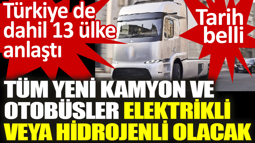 Türkiye de dahil 13 ülke anlaştı 'Tüm yeni kamyon ve  otobüsler elektrikli  veya hidrojenli olacak'