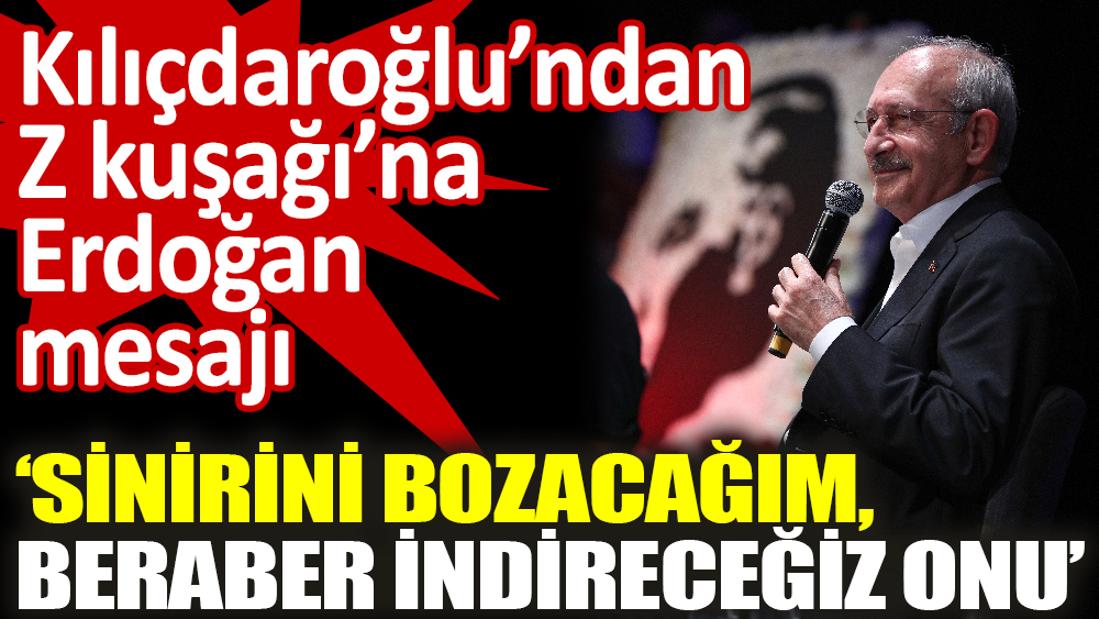 Kılıçdaroğlu’ndan Z kuşağı’na Erdoğan mesajı ‘Sinirini bozacağım, beraber indireceğiz onu’