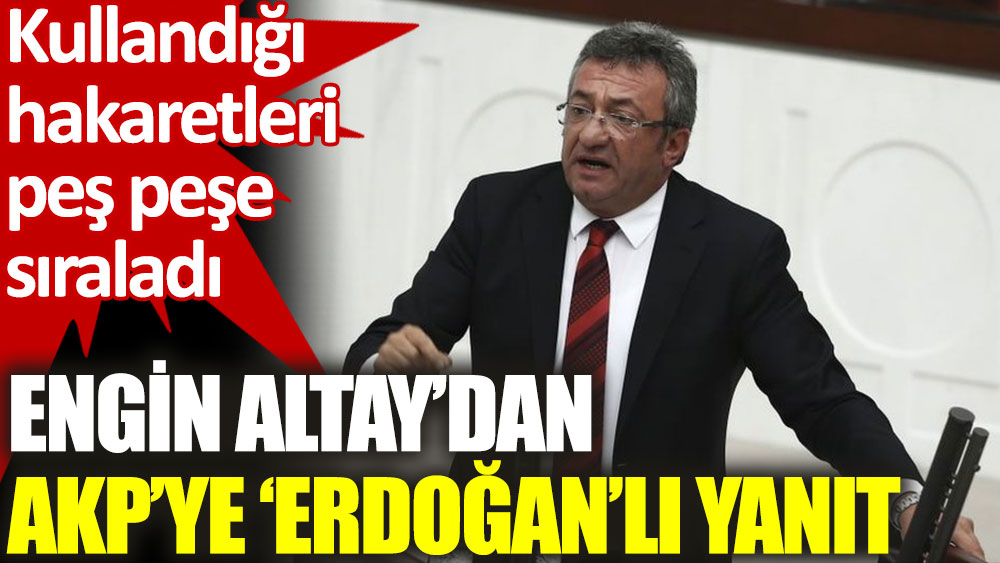 Engin Altay, Erdoğan’ın hakaretlerini peş peşe sıraladı