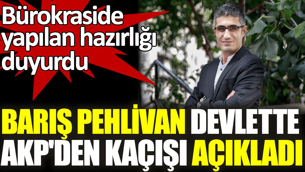 Barış Pehlivan devlette AKP'den kaçışı açıkladı. Bürokraside hareketlilik başladı